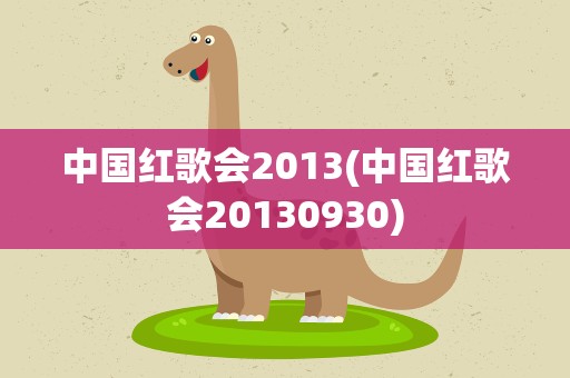 中国红歌会2013(中国红歌会20130930)
