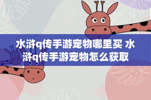 水浒q传手游宠物哪里买 水浒q传手游宠物怎么获取