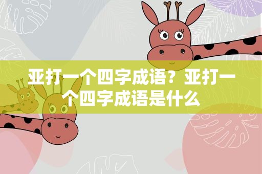 亚打一个四字成语？亚打一个四字成语是什么