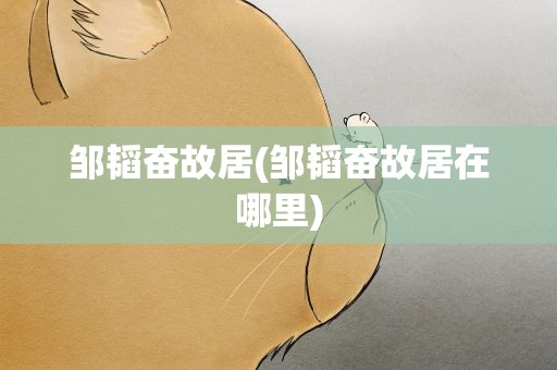 邹韬奋故居(邹韬奋故居在哪里)
