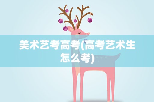 美术艺考高考(高考艺术生怎么考)