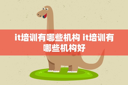 it培训有哪些机构 it培训有哪些机构好