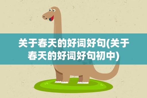 关于春天的好词好句(关于春天的好词好句初中)