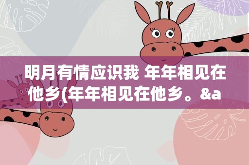 明月有情应识我 年年相见在他乡(年年相见在他乡。&amp;quot;的全诗是)