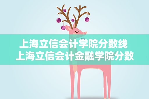 上海立信会计学院分数线 上海立信会计金融学院分数线