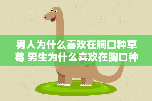 男人为什么喜欢在胸口种草莓 男生为什么喜欢在胸口种草莓