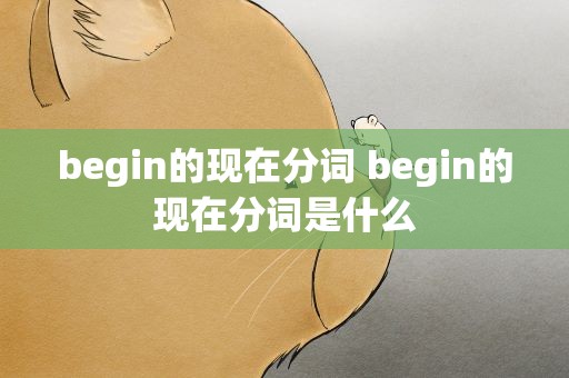 begin的现在分词 begin的现在分词是什么
