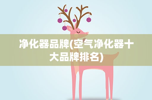 净化器品牌(空气净化器十大品牌排名)