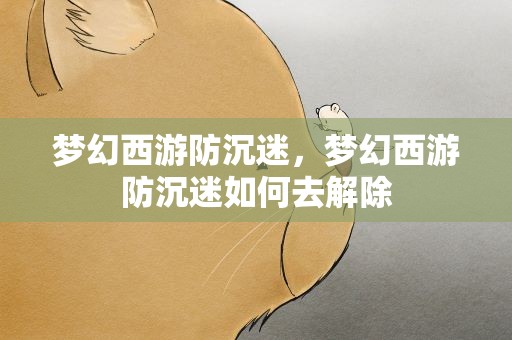 梦幻西游防沉迷，梦幻西游防沉迷如何去解除