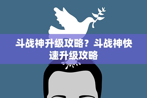 斗战神升级攻略？斗战神快速升级攻略