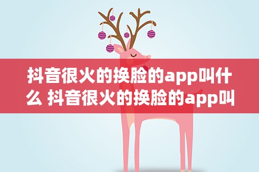 抖音很火的换脸的app叫什么 抖音很火的换脸的app叫什么免费