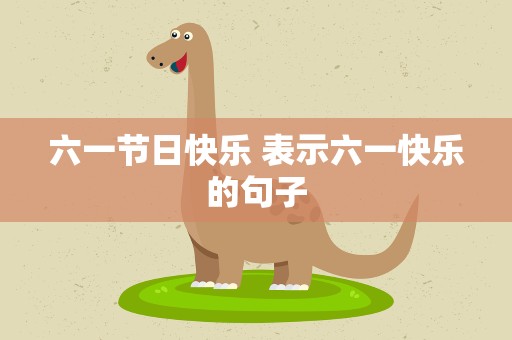 六一节日快乐 表示六一快乐的句子