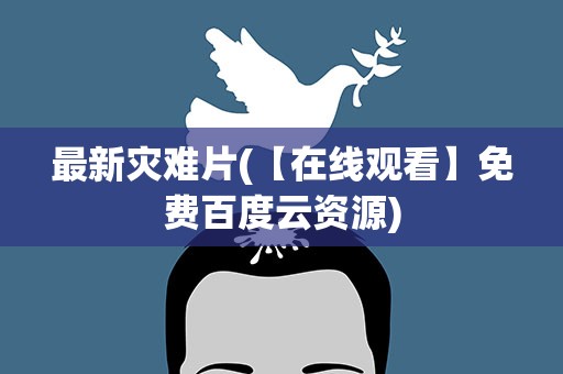最新灾难片(【在线观看】免费百度云资源)