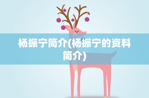杨振宁简介(杨振宁的资料简介)
