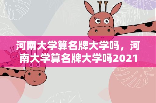 河南大学算名牌大学吗，河南大学算名牌大学吗2021