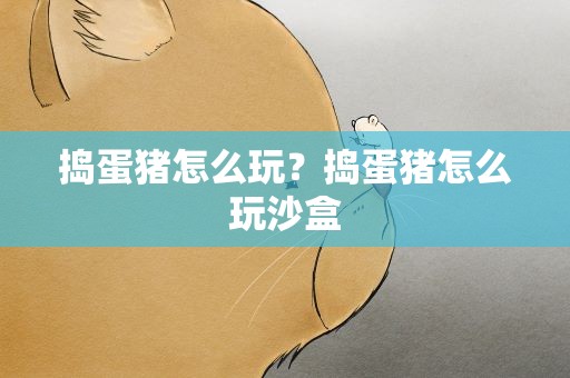 捣蛋猪怎么玩？捣蛋猪怎么玩沙盒