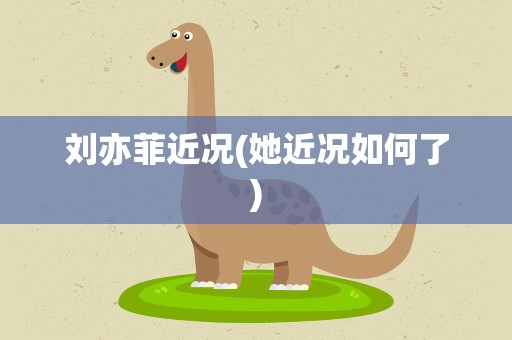 刘亦菲近况(她近况如何了)