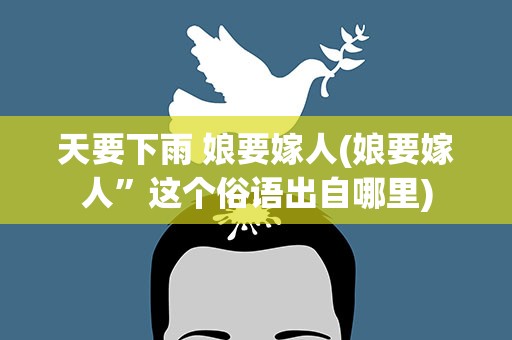 天要下雨 娘要嫁人(娘要嫁人”这个俗语出自哪里)