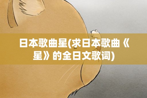 日本歌曲星(求日本歌曲《星》的全日文歌词)