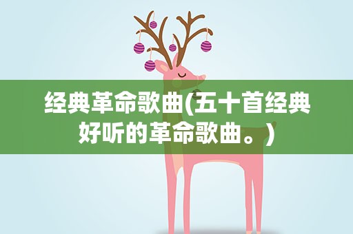 经典革命歌曲(五十首经典好听的革命歌曲。)