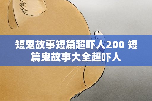 短鬼故事短篇超吓人200 短篇鬼故事大全超吓人