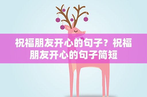 祝福朋友开心的句子？祝福朋友开心的句子简短