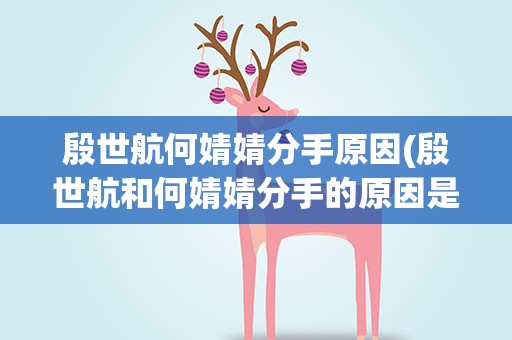 殷世航何婧婧分手原因(殷世航和何婧婧分手的原因是什么)