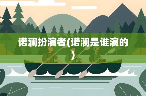 诺澜扮演者(诺澜是谁演的)