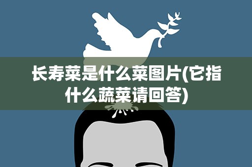 长寿菜是什么菜图片(它指什么蔬菜请回答)