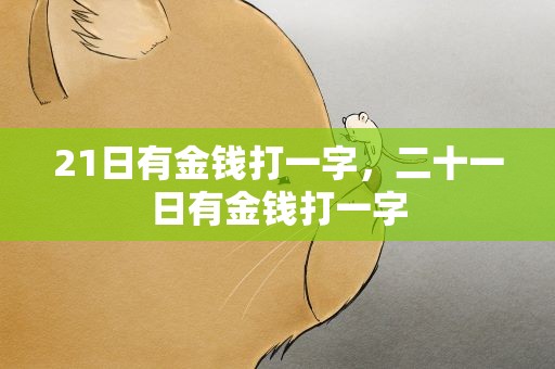 21日有金钱打一字，二十一日有金钱打一字