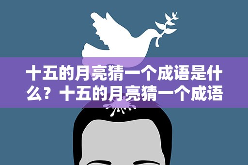 十五的月亮猜一个成语是什么？十五的月亮猜一个成语是什么字