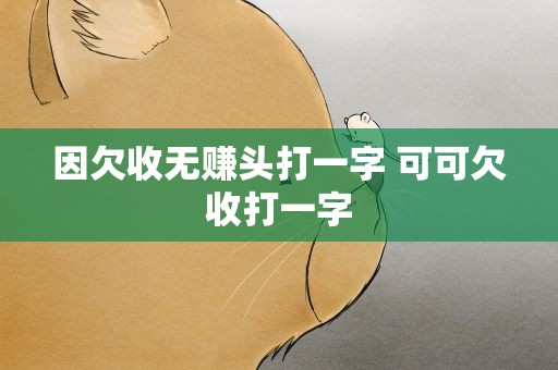 因欠收无赚头打一字 可可欠收打一字