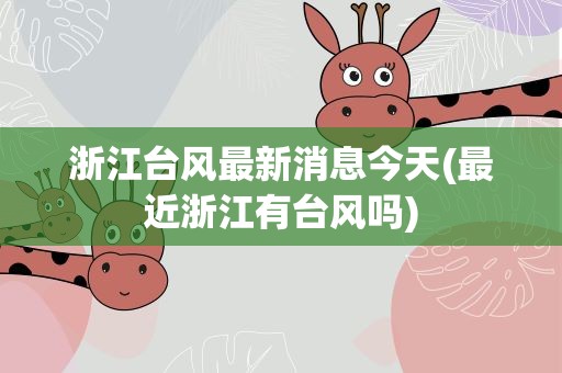 浙江台风最新消息今天(最近浙江有台风吗)