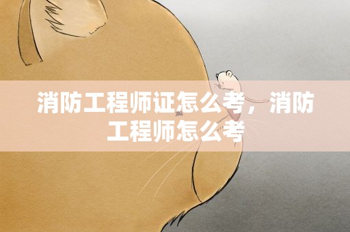消防工程师证怎么考，消防工程师怎么考