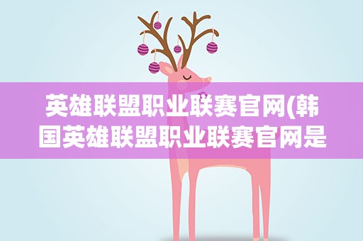 英雄联盟职业联赛官网(韩国英雄联盟职业联赛官网是多少)