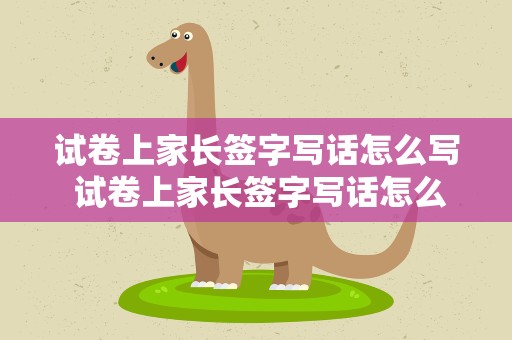 试卷上家长签字写话怎么写 试卷上家长签字写话怎么写一年级