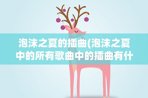 泡沫之夏的插曲(泡沫之夏中的所有歌曲中的插曲有什么啊)