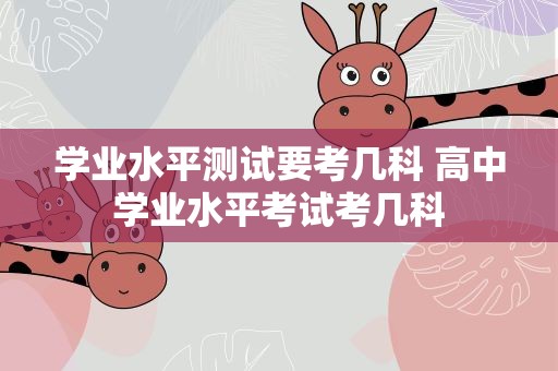 学业水平测试要考几科 高中学业水平考试考几科