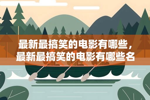 最新最搞笑的电影有哪些，最新最搞笑的电影有哪些名字