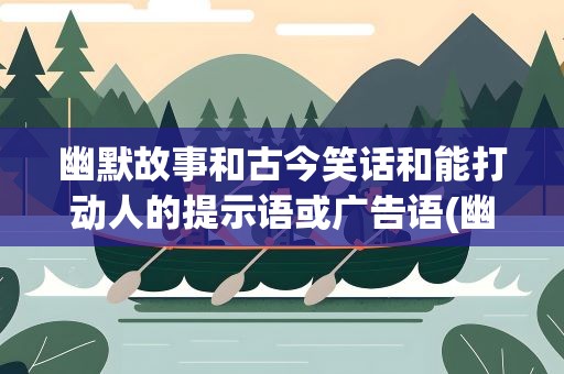 幽默故事和古今笑话和能打动人的提示语或广告语(幽默风趣的提示语和广告词)