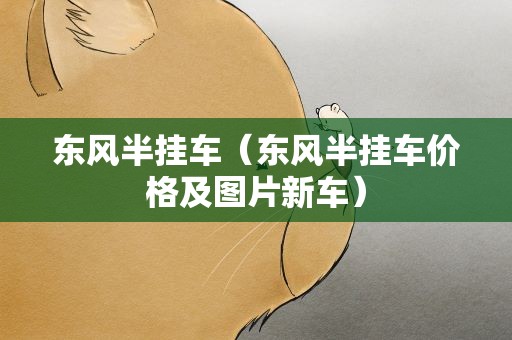 东风半挂车（东风半挂车价格及图片新车）