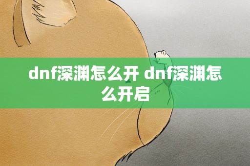 dnf深渊怎么开 dnf深渊怎么开启