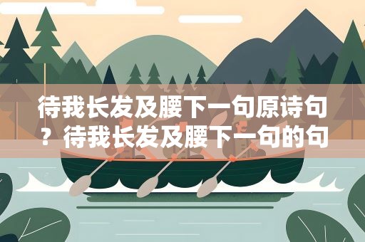 待我长发及腰下一句原诗句？待我长发及腰下一句的句子