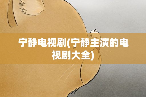 宁静电视剧(宁静主演的电视剧大全)