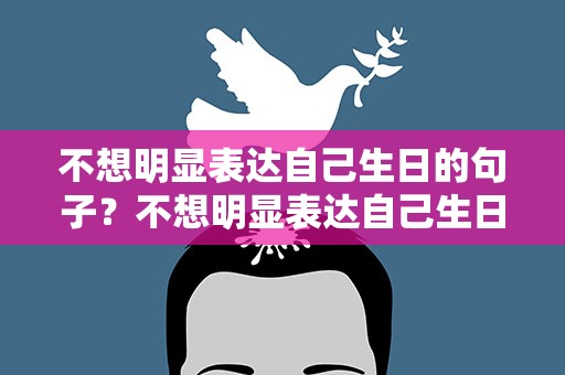 不想明显表达自己生日的句子？不想明显表达自己生日的句子图片