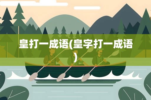 皇打一成语(皇字打一成语)