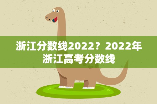 浙江分数线2022？2022年浙江高考分数线