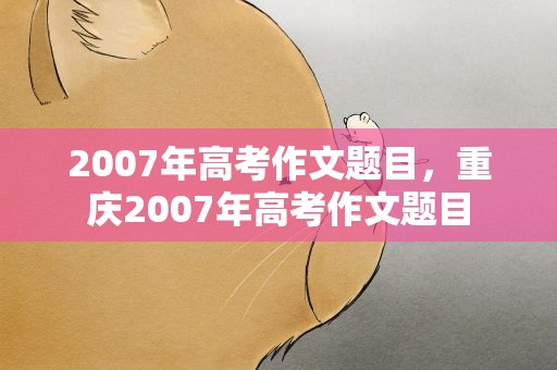 2007年高考作文题目，重庆2007年高考作文题目