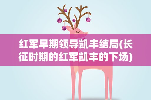 红军早期领导凯丰结局(长征时期的红军凯丰的下场)