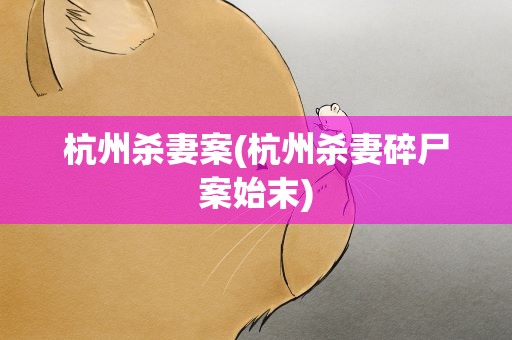 杭州杀妻案(杭州杀妻碎尸案始末)